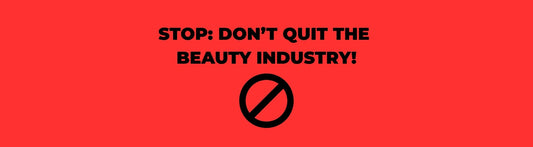 DON'T QUIT THE BEAUTY INDUSTRY. DON'T. NOT YET.